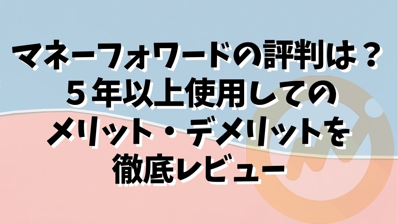 マネーフォワードの評判はどう ５年以上使用して感じたデメリット メリットを徹底レビュー ぱぴっと太郎の資産運用ブログ